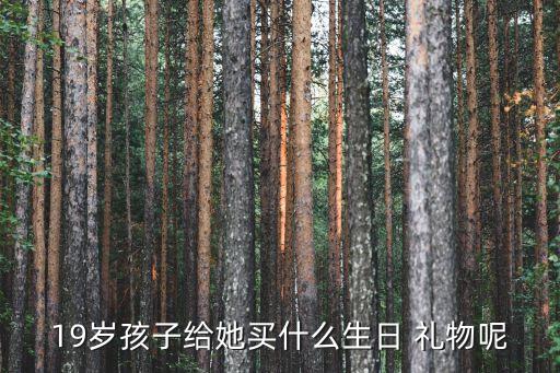 19岁孩子给她买什么生日 礼物呢