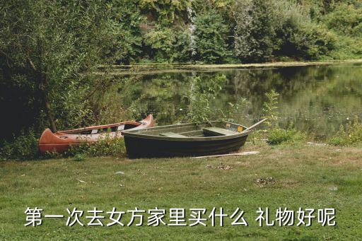 第一次去女方家里买什么 礼物好呢