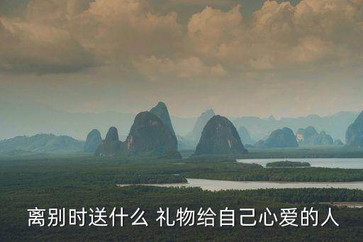  离别时送什么 礼物给自己心爱的人