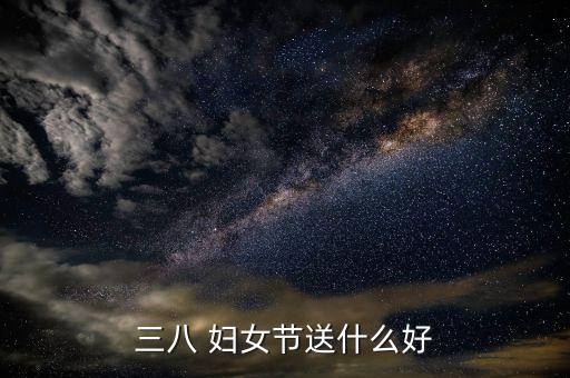 三八 妇女节送什么好