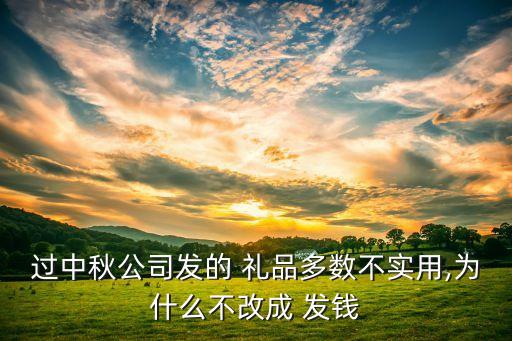 过中秋公司发的 礼品多数不实用,为什么不改成 发钱