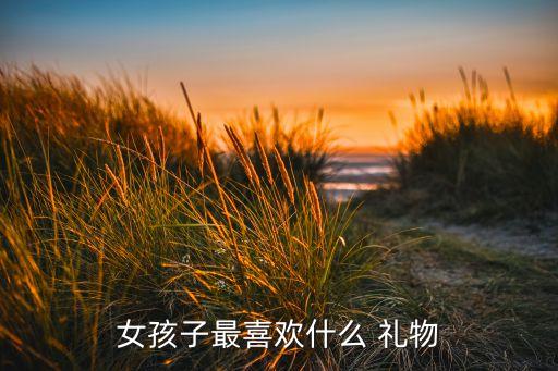 女孩子最喜欢什么 礼物