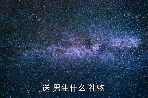 给男生买个礼物比较好,送初中男生礼物送什么比较好